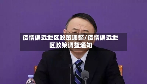 疫情偏远地区政策调整/疫情偏远地区政策调整通知-第1张图片
