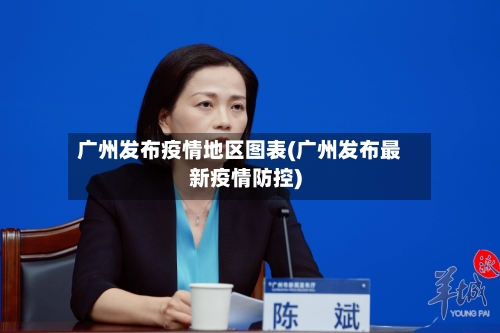 广州发布疫情地区图表(广州发布最新疫情防控)-第2张图片