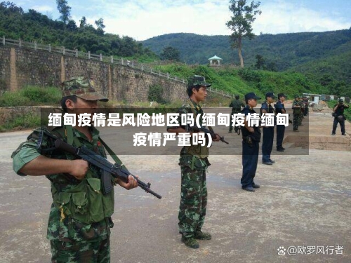 缅甸疫情是风险地区吗(缅甸疫情缅甸疫情严重吗)-第1张图片