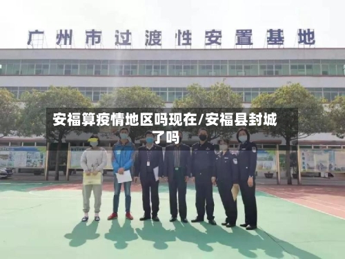 安福算疫情地区吗现在/安福县封城了吗-第1张图片