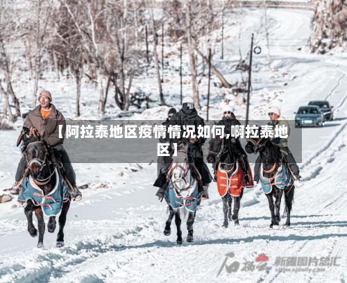 【阿拉泰地区疫情情况如何,啊拉泰地区】-第1张图片