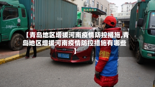 【青岛地区增援河南疫情防控措施,青岛地区增援河南疫情防控措施有哪些】-第2张图片