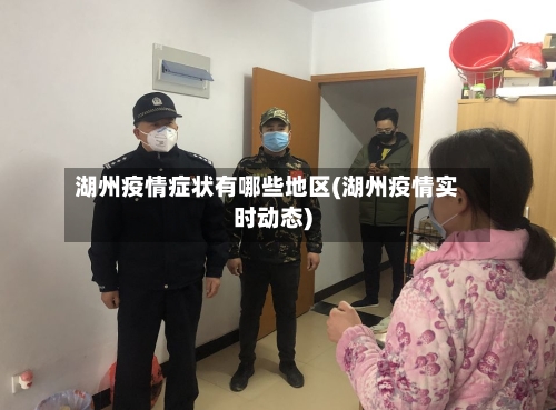 湖州疫情症状有哪些地区(湖州疫情实时动态)-第2张图片