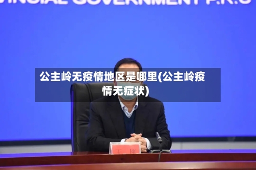 公主岭无疫情地区是哪里(公主岭疫情无症状)-第2张图片