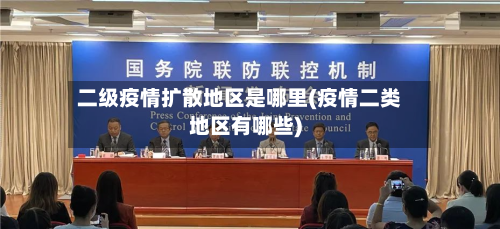 二级疫情扩散地区是哪里(疫情二类地区有哪些)-第2张图片