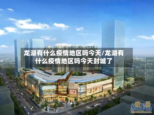 龙湖有什么疫情地区吗今天/龙湖有什么疫情地区吗今天封城了-第3张图片
