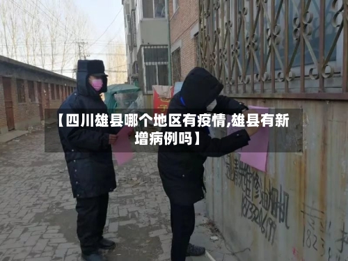 【四川雄县哪个地区有疫情,雄县有新增病例吗】-第3张图片