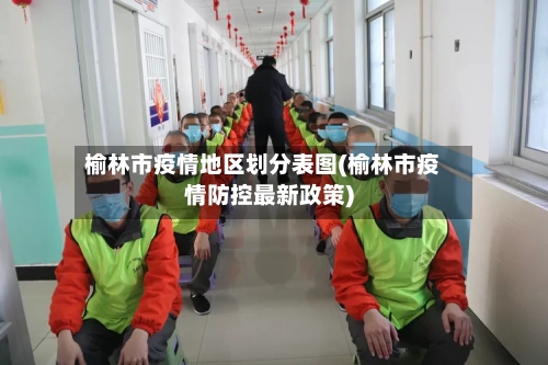 榆林市疫情地区划分表图(榆林市疫情防控最新政策)-第2张图片