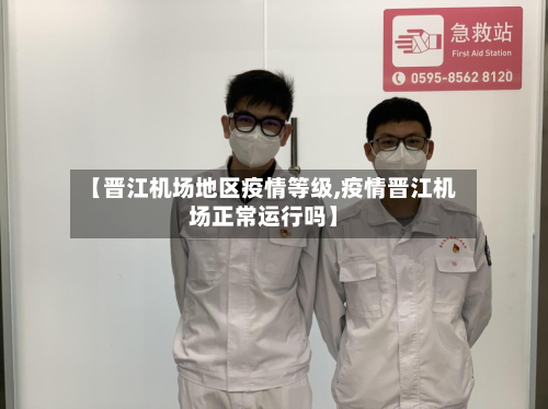 【晋江机场地区疫情等级,疫情晋江机场正常运行吗】-第2张图片