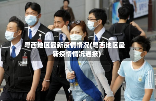 粤西地区最新疫情情况(粤西地区最新疫情情况通报)-第3张图片