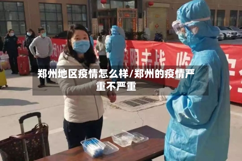 郑州地区疫情怎么样/郑州的疫情严重不严重-第1张图片
