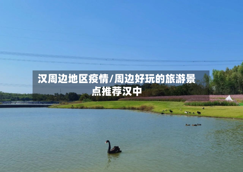 汉周边地区疫情/周边好玩的旅游景点推荐汉中-第3张图片