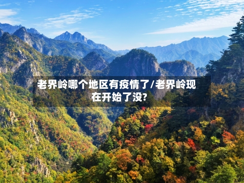 老界岭哪个地区有疫情了/老界岭现在开始了没?-第2张图片