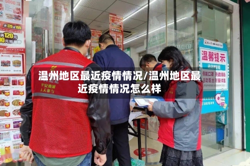 温州地区最近疫情情况/温州地区最近疫情情况怎么样-第1张图片