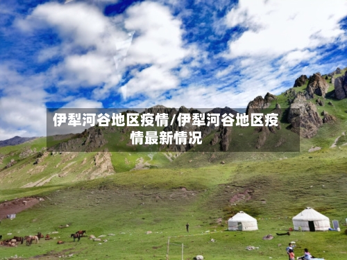 伊犁河谷地区疫情/伊犁河谷地区疫情最新情况-第2张图片
