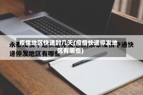 疫情地区快递封几天(疫情快递停发地区有哪些)-第1张图片