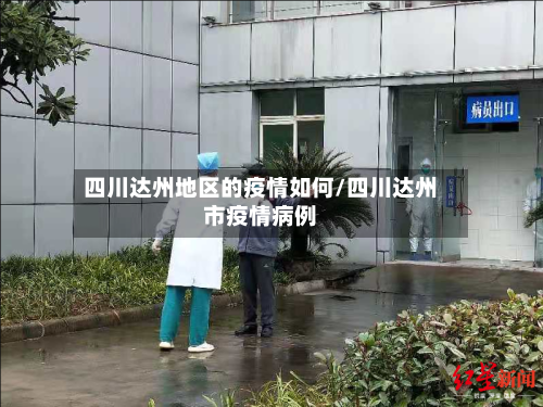 四川达州地区的疫情如何/四川达州市疫情病例-第1张图片