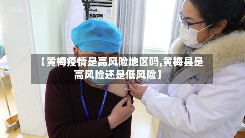 【黄梅疫情是高风险地区吗,黄梅县是高风险还是低风险】-第1张图片