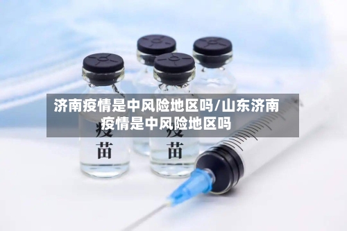 济南疫情是中风险地区吗/山东济南疫情是中风险地区吗-第1张图片