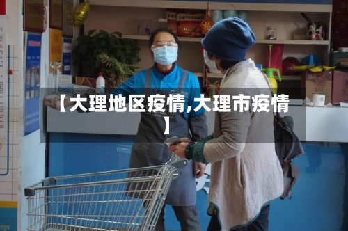 【大理地区疫情,大理市疫情】-第1张图片