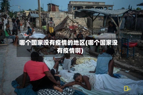 哪个国家没有疫情的地区(哪个国家没有疫情啊)-第2张图片