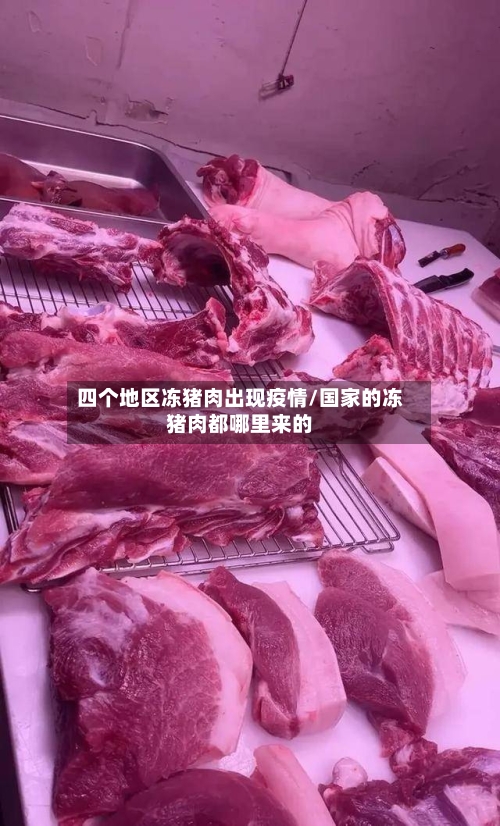 四个地区冻猪肉出现疫情/国家的冻猪肉都哪里来的-第1张图片