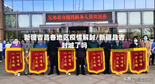 新疆吉昌各地区疫情解封/新疆昌吉封城了吗-第3张图片