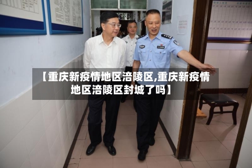 【重庆新疫情地区涪陵区,重庆新疫情地区涪陵区封城了吗】-第1张图片