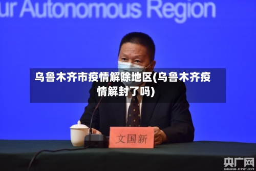 乌鲁木齐市疫情解除地区(乌鲁木齐疫情解封了吗)-第3张图片