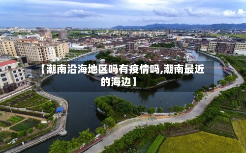 【潮南沿海地区吗有疫情吗,潮南最近的海边】-第3张图片