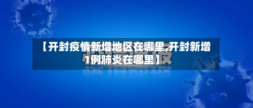 【开封疫情新增地区在哪里,开封新增1例肺炎在哪里】-第2张图片