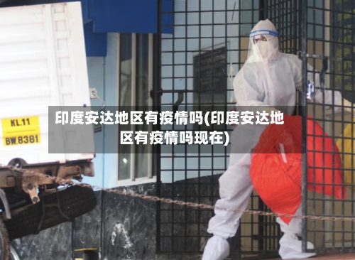 印度安达地区有疫情吗(印度安达地区有疫情吗现在)-第2张图片