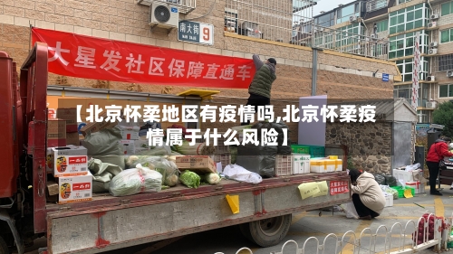【北京怀柔地区有疫情吗,北京怀柔疫情属于什么风险】-第2张图片