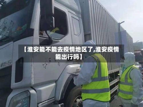 【淮安能不能去疫情地区了,淮安疫情能出行吗】-第1张图片