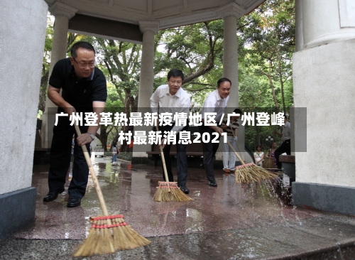 广州登革热最新疫情地区/广州登峰村最新消息2021-第3张图片