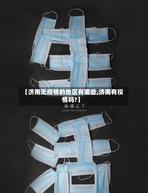 【济南无疫情的地区有哪些,济南有役情吗?】-第2张图片