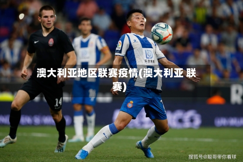 澳大利亚地区联赛疫情(澳大利亚 联赛)-第3张图片