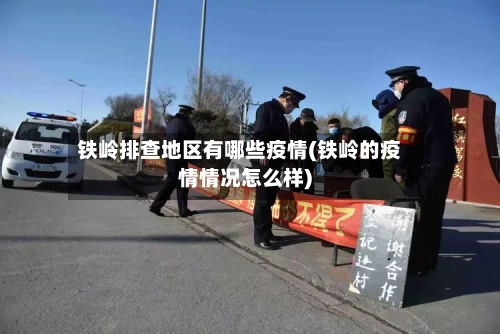 铁岭排查地区有哪些疫情(铁岭的疫情情况怎么样)-第2张图片