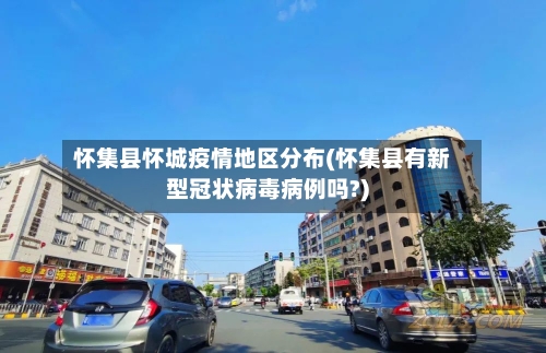 怀集县怀城疫情地区分布(怀集县有新型冠状病毒病例吗?)-第3张图片