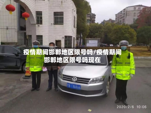 疫情期间邯郸地区限号吗/疫情期间邯郸地区限号吗现在-第2张图片