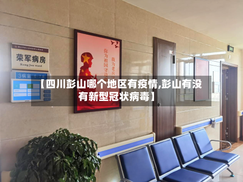 【四川彭山哪个地区有疫情,彭山有没有新型冠状病毒】-第1张图片