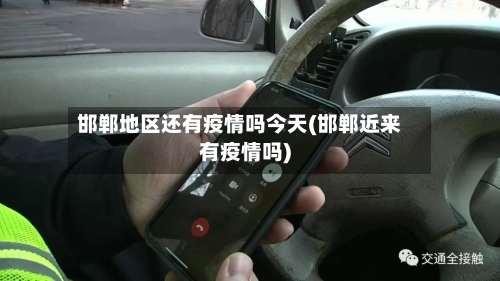 邯郸地区还有疫情吗今天(邯郸近来有疫情吗)-第2张图片