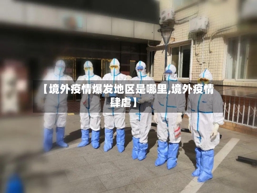 【境外疫情爆发地区是哪里,境外疫情肆虐】-第2张图片