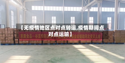 【无疫情地区点对点转运,疫情期间点对点运输】-第1张图片