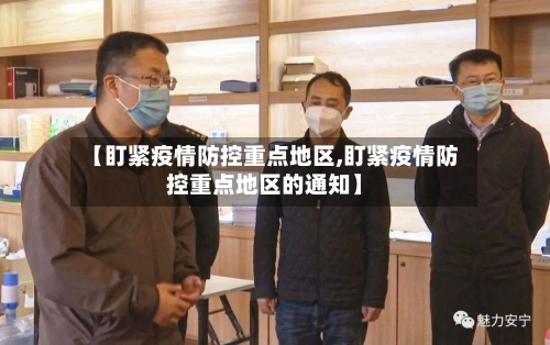 【盯紧疫情防控重点地区,盯紧疫情防控重点地区的通知】-第2张图片