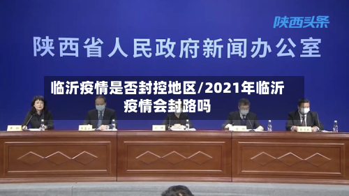 临沂疫情是否封控地区/2021年临沂疫情会封路吗-第2张图片