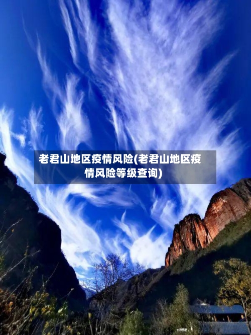 老君山地区疫情风险(老君山地区疫情风险等级查询)-第2张图片