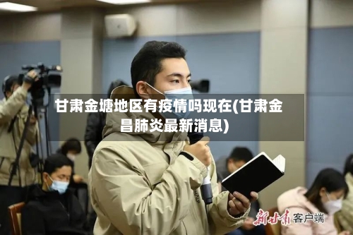 甘肃金塘地区有疫情吗现在(甘肃金昌肺炎最新消息)-第3张图片
