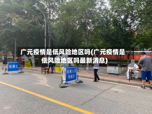 广元疫情是低风险地区吗(广元疫情是低风险地区吗最新消息)-第1张图片