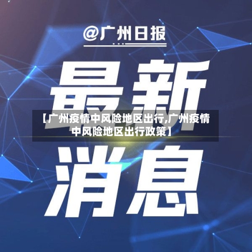 【广州疫情中风险地区出行,广州疫情中风险地区出行政策】-第1张图片